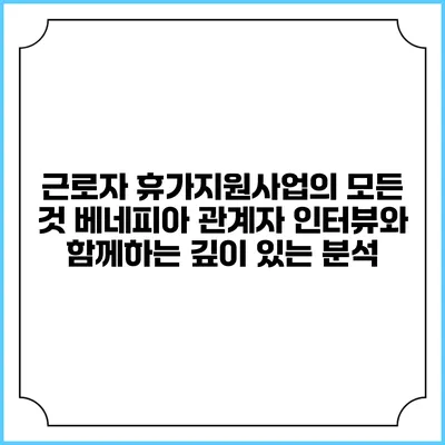근로자 휴가지원사업의 모든 것: 베네피아 관계자 인터뷰와 함께하는 깊이 있는 분석