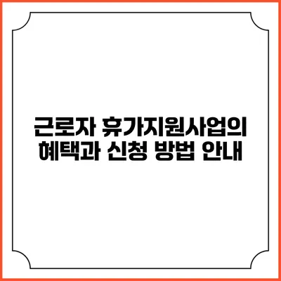 근로자 휴가지원사업의 혜택과 신청 방법 안내