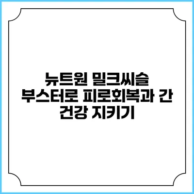 뉴트원 밀크씨슬 부스터로 피로회복과 간 건강 지키기