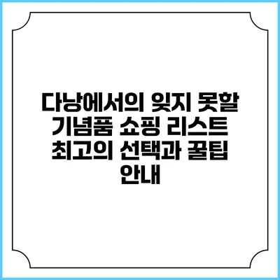 다낭에서의 잊지 못할 기념품 쇼핑 리스트: 최고의 선택과 꿀팁 안내