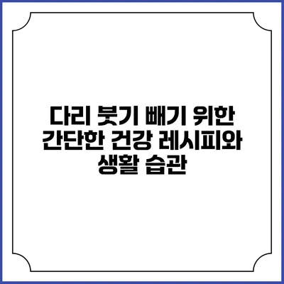 다리 붓기 빼기 위한 간단한 건강 레시피와 생활 습관