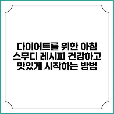 다이어트를 위한 아침 스무디 레시피: 건강하고 맛있게 시작하는 방법