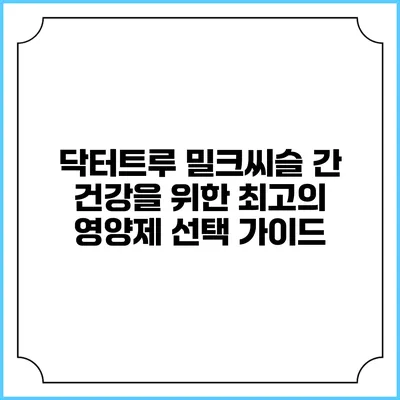 닥터트루 밀크씨슬: 간 건강을 위한 최고의 영양제 선택 가이드