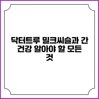 닥터트루 밀크씨슬과 간 건강: 알아야 할 모든 것