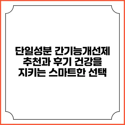 단일성분 간기능개선제 추천과 후기: 건강을 지키는 스마트한 선택