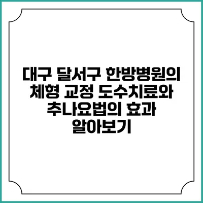대구 달서구 한방병원의 체형 교정 도수치료와 추나요법의 효과 알아보기
