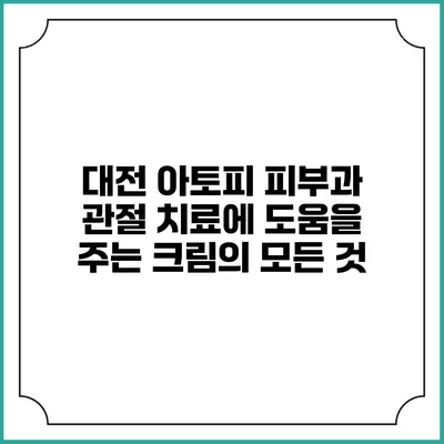 대전 아토피 피부과 관절 치료에 도움을 주는 크림의 모든 것
