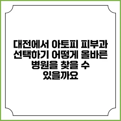 대전에서 아토피 피부과 선택하기: 어떻게 올바른 병원을 찾을 수 있을까요?