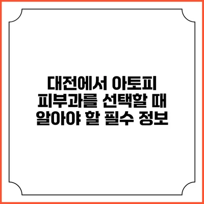 대전에서 아토피 피부과를 선택할 때 알아야 할 필수 정보
