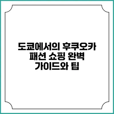 도쿄에서의 후쿠오카 패션 쇼핑: 완벽 가이드와 팁