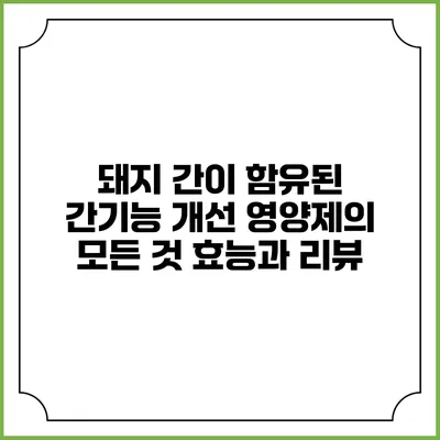 돼지 간이 함유된 간기능 개선 영양제의 모든 것: 효능과 리뷰