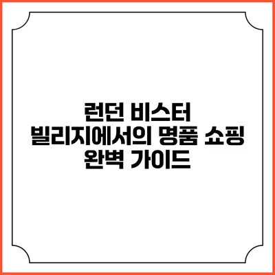 런던 비스터 빌리지에서의 명품 쇼핑 완벽 가이드