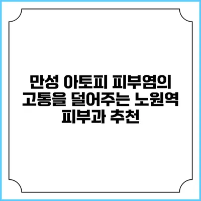만성 아토피 피부염의 고통을 덜어주는 노원역 피부과 추천