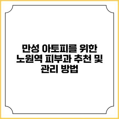 만성 아토피를 위한 노원역 피부과 추천 및 관리 방법