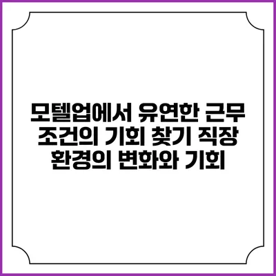 모텔업에서 유연한 근무 조건의 기회 찾기: 직장 환경의 변화와 기회
