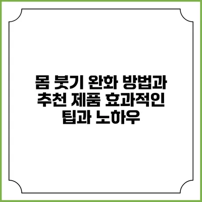 몸 붓기 완화 방법과 추천 제품: 효과적인 팁과 노하우
