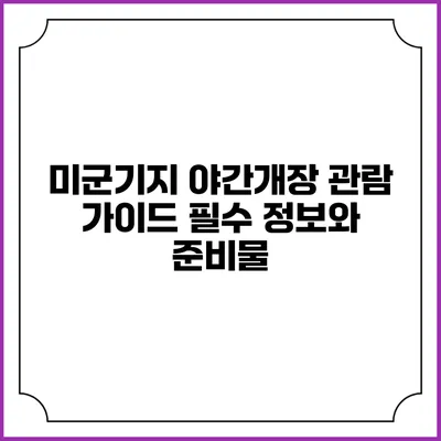 미군기지 야간개장 관람 가이드: 필수 정보와 준비물