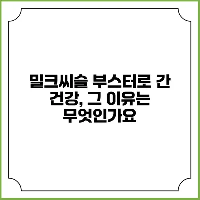 밀크씨슬 부스터로 간 건강, 그 이유는 무엇인가요?