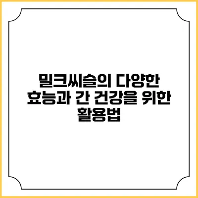 밀크씨슬의 다양한 효능과 간 건강을 위한 활용법