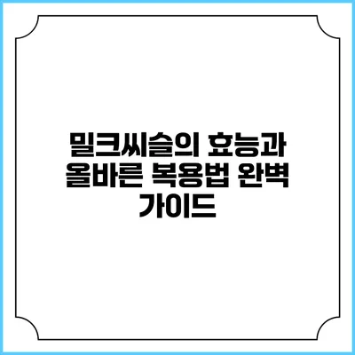 밀크씨슬의 효능과 올바른 복용법 완벽 가이드