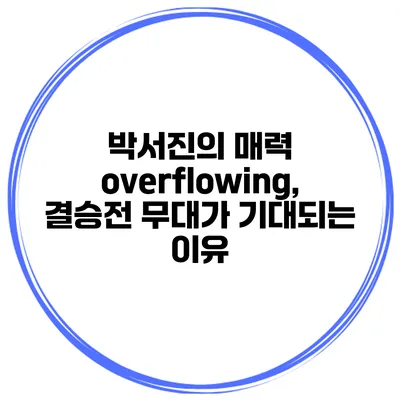 박서진의 매력 overflowing, 결승전 무대가 기대되는 이유
