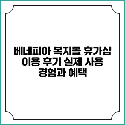 베네피아 복지몰 휴가샵 이용 후기: 실제 사용 경험과 혜택