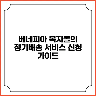 베네피아 복지몰의 정기배송 서비스 신청 가이드
