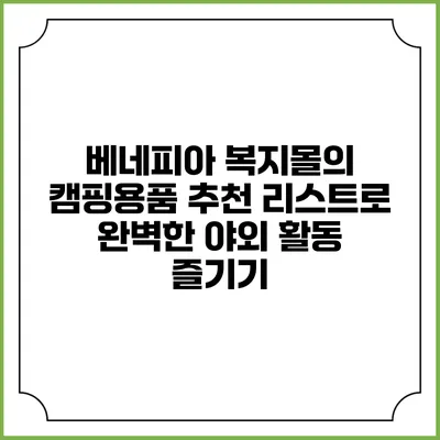 베네피아 복지몰의 캠핑용품 추천 리스트로 완벽한 야외 활동 즐기기