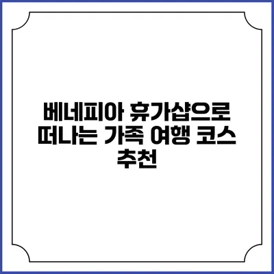 베네피아 휴가샵으로 떠나는 가족 여행 코스 추천