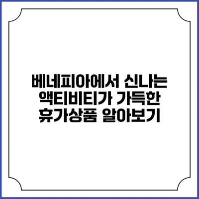 베네피아에서 신나는 액티비티가 가득한 휴가상품 알아보기