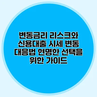변동금리 리스크와 신용대출 시세 변동 대응법: 현명한 선택을 위한 가이드