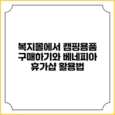 복지몰에서 캠핑용품 구매하기와 베네피아 휴가샵 활용법