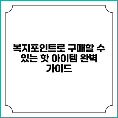 복지포인트로 구매할 수 있는 핫 아이템 완벽 가이드
