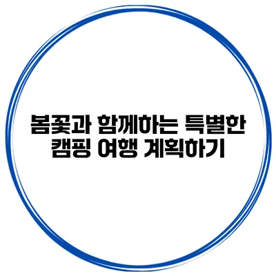 봄꽃과 함께하는 특별한 캠핑 여행 계획하기