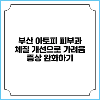 부산 아토피 피부과: 체질 개선으로 가려움 증상 완화하기