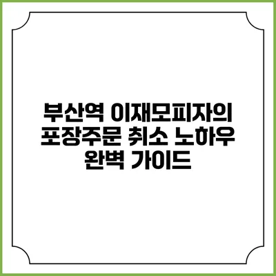 부산역 이재모피자의 포장주문 취소 노하우 완벽 가이드