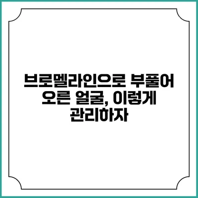 브로멜라인으로 부풀어 오른 얼굴, 이렇게 관리하자