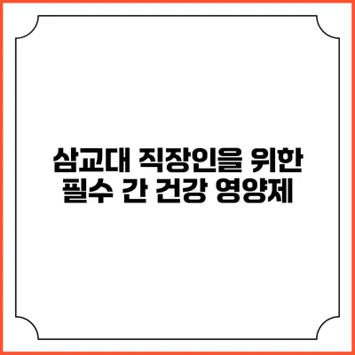 삼교대 직장인을 위한 필수 간 건강 영양제