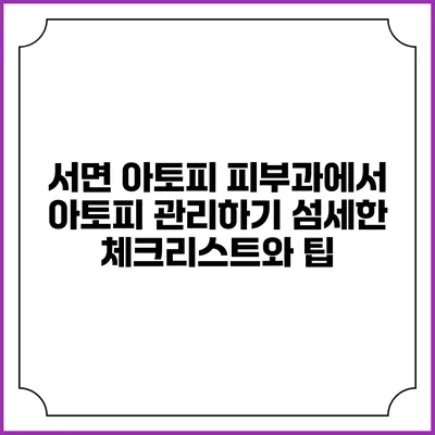 서면 아토피 피부과에서 아토피 관리하기: 섬세한 체크리스트와 팁