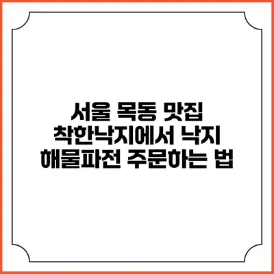 서울 목동 맛집 착한낙지에서 낙지 해물파전 주문하는 법
