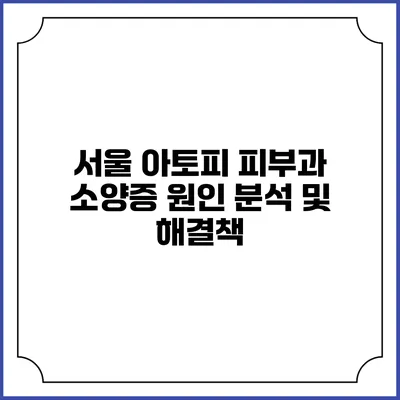서울 아토피 피부과 소양증 원인 분석 및 해결책