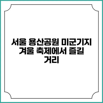 서울 용산공원 미군기지 겨울 축제에서 즐길 거리
