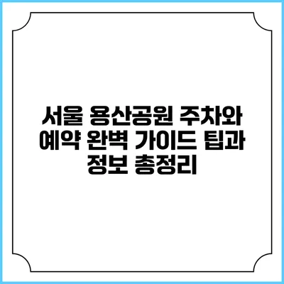 서울 용산공원 주차와 예약 완벽 가이드: 팁과 정보 총정리