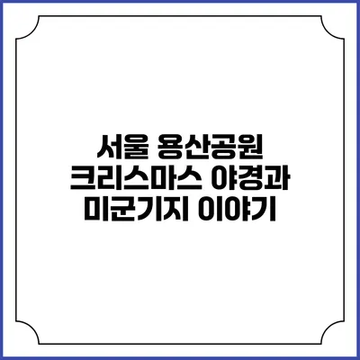 서울 용산공원 크리스마스 야경과 미군기지 이야기