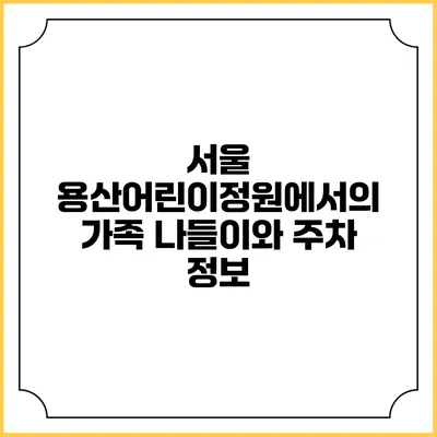 서울 용산어린이정원에서의 가족 나들이와 주차 정보