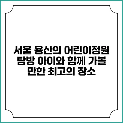 서울 용산의 어린이정원 탐방: 아이와 함께 가볼 만한 최고의 장소