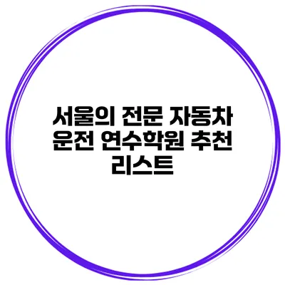 서울의 전문 자동차 운전 연수학원 추천 리스트