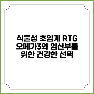 식물성 초임계 RTG 오메가3와 임산부를 위한 건강한 선택