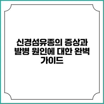 신경섬유종의 증상과 발병 원인에 대한 완벽 가이드