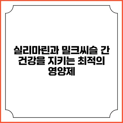 실리마린과 밀크씨슬: 간 건강을 지키는 최적의 영양제